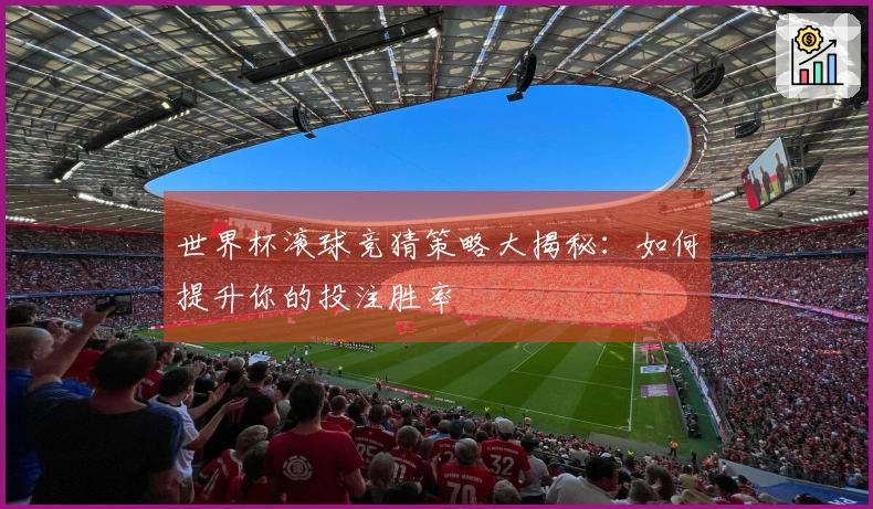 世界杯滚球竞猜策略大揭秘：如何提升你的投注胜率