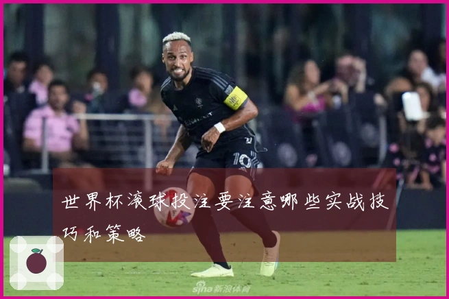世界杯滚球投注要注意哪些实战技巧和策略