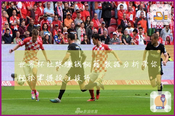 世界杯让球赚钱秘籍 数据分析带你轻松掌握投注技巧