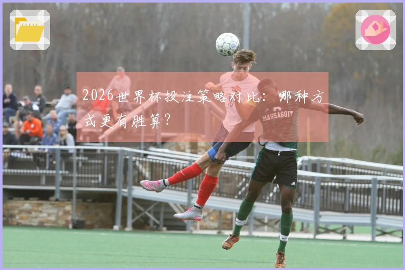 2026世界杯投注策略对比：哪种方式更有胜算？