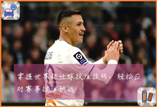 掌握世界杯让球投注技巧，轻松应对赛事投注挑战