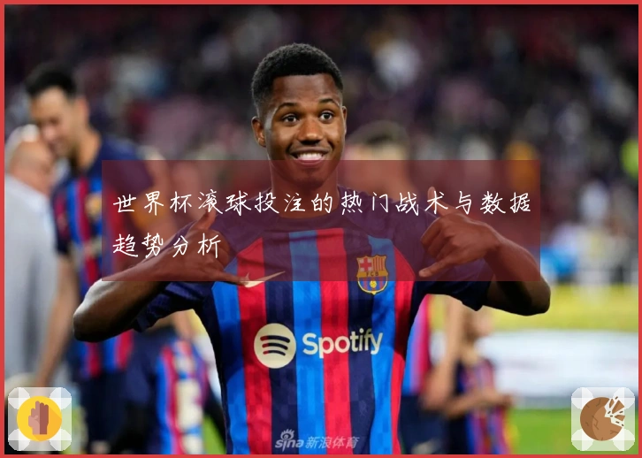 世界杯滚球投注的热门战术与数据趋势分析