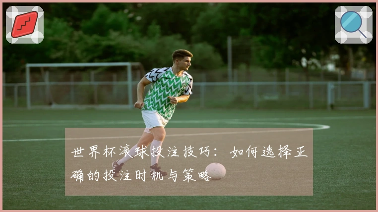 世界杯滚球投注技巧：如何选择正确的投注时机与策略