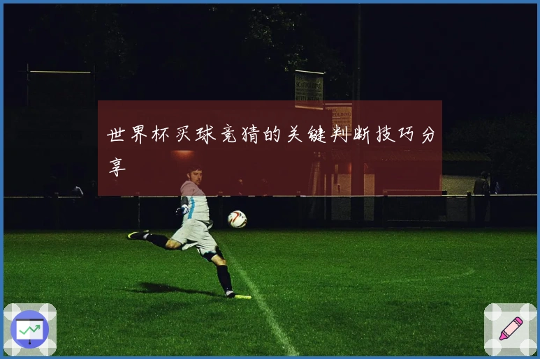 世界杯买球竞猜的关键判断技巧分享