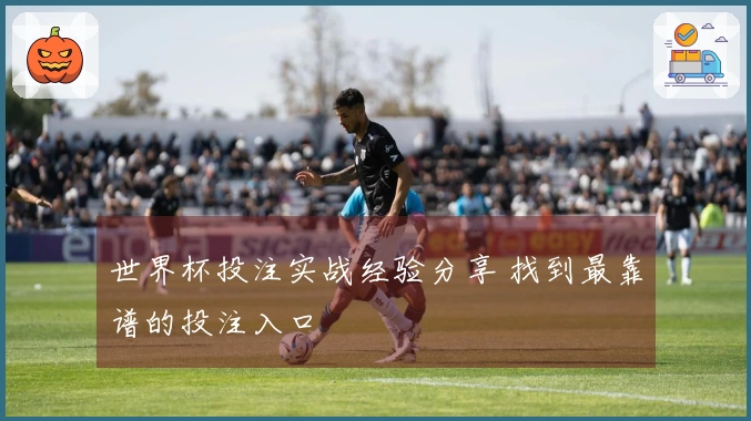 世界杯投注实战经验分享 找到最靠谱的投注入口