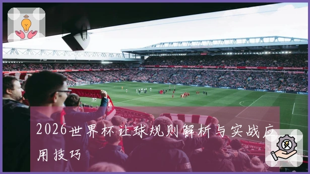 2026世界杯让球规则解析与实战应用技巧