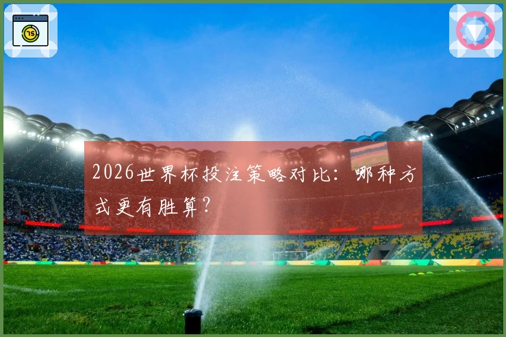 2026世界杯投注策略对比：哪种方式更有胜算？