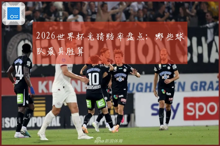 2026世界杯竞猜赔率盘点：哪些球队最具胜算