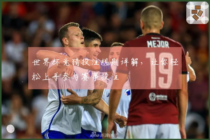 世界杯竞猜投注规则详解，让你轻松上手参与赛事投注