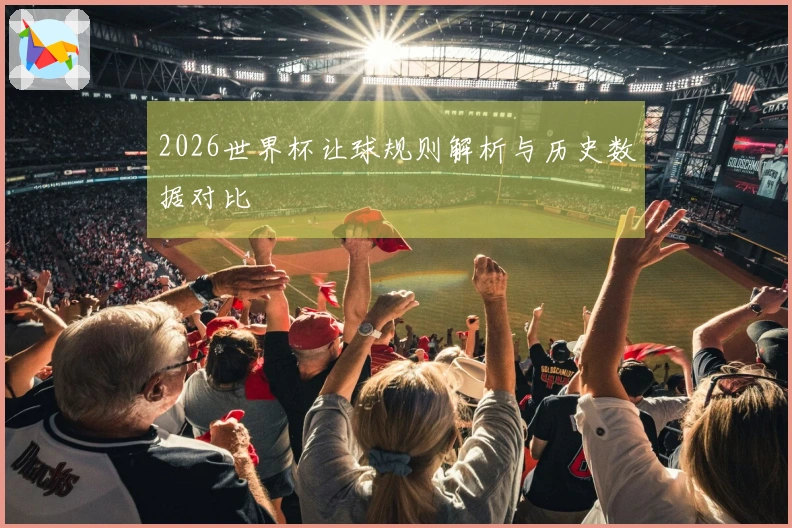 2026世界杯让球规则解析与历史数据对比