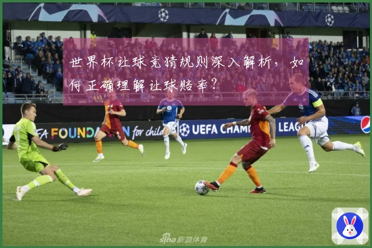 世界杯让球竞猜规则深入解析，如何正确理解让球赔率？