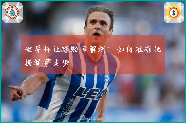 世界杯让球赔率解析：如何准确把握赛事走势