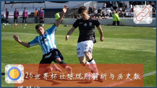 2026世界杯让球规则解析与历史数据对比
